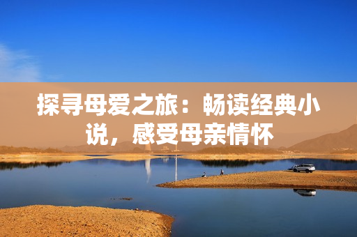 探寻母爱之旅：畅读经典小说，感受母亲情怀