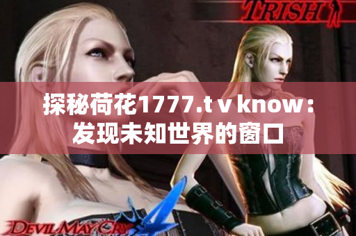 探秘荷花1777.tⅴknow：发现未知世界的窗口