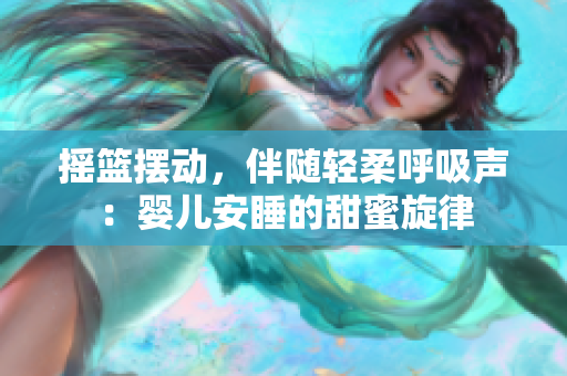 摇篮摆动，伴随轻柔呼吸声：婴儿安睡的甜蜜旋律