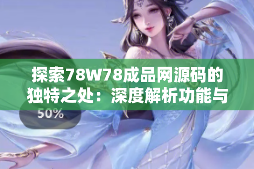 探索78W78成品网源码的独特之处：深度解析功能与设计，助您打造个性化网站