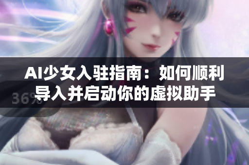 AI少女入驻指南：如何顺利导入并启动你的虚拟助手