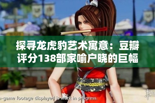 探寻龙虎豹艺术寓意：豆瓣评分138部家喻户晓的巨幅文化瑰宝
