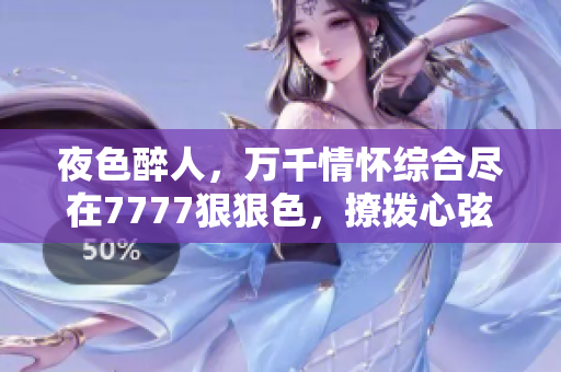 夜色醉人，万千情怀综合尽在7777狠狠色，撩拨心弦的狂欢！