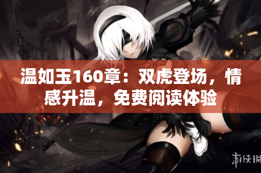 温如玉160章：双虎登场，情感升温，免费阅读体验