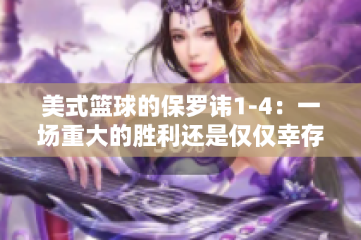 美式篮球的保罗讳1-4：一场重大的胜利还是仅仅幸存？