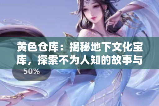 黄色仓库：揭秘地下文化宝库，探索不为人知的故事与珍品