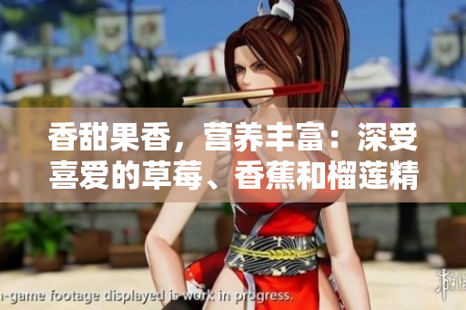 香甜果香，营养丰富：深受喜爱的草莓、香蕉和榴莲精华融合，呵护肌肤的乳液问世