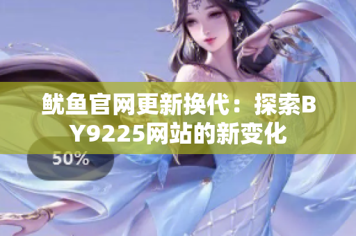 鱿鱼官网更新换代：探索BY9225网站的新变化