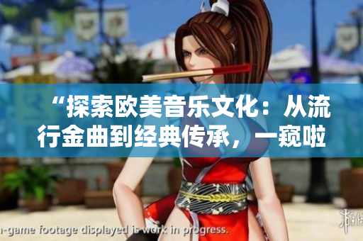 “探索欧美音乐文化：从流行金曲到经典传承，一窥啦啦啦的多彩世界”