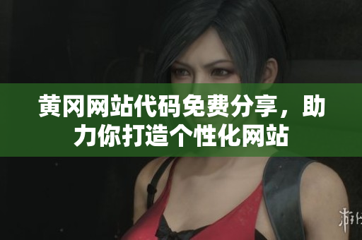 黄冈网站代码免费分享，助力你打造个性化网站