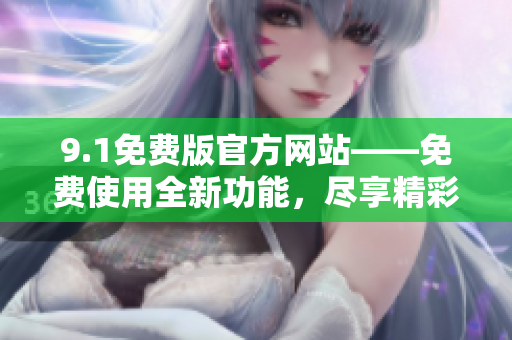 9.1免费版官方网站——免费使用全新功能，尽享精彩体验