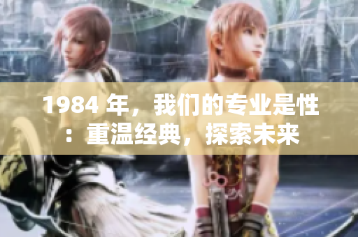 1984 年，我们的专业是性：重温经典，探索未来