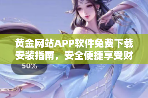 黄金网站APP软件免费下载安装指南，安全便捷享受财富赚钱乐趣