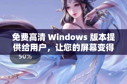 免费高清 Windows 版本提供给用户，让您的屏幕变得更加清晰