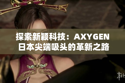 探索新颖科技：AXYGEN 日本尖端吸头的革新之路