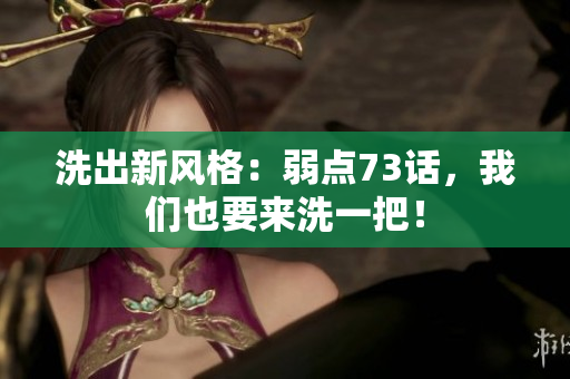 洗出新风格：弱点73话，我们也要来洗一把！