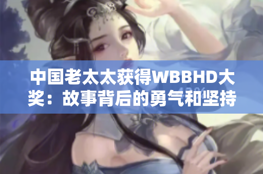 中国老太太获得WBBHD大奖：故事背后的勇气和坚持