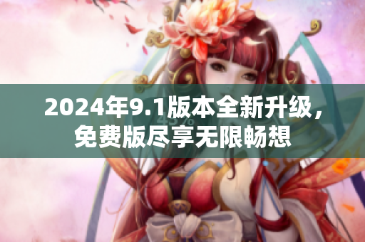 2024年9.1版本全新升级，免费版尽享无限畅想