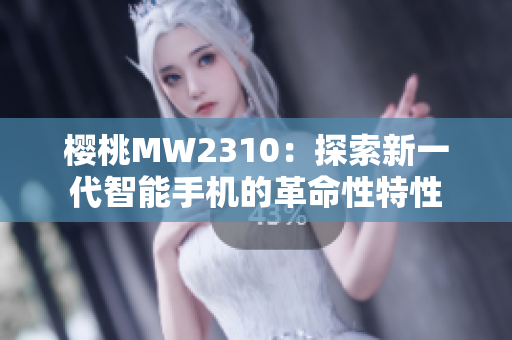 樱桃MW2310：探索新一代智能手机的革命性特性