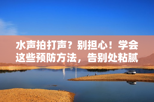 水声拍打声？别担心！学会这些预防方法，告别处粘腻水声困扰