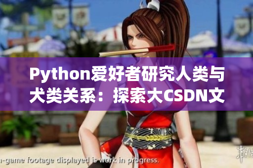 Python爱好者研究人类与犬类关系：探索大CSDN文章分享