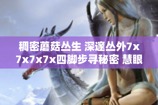 稠密蘑菇丛生 深邃丛外7x7x7x7x四脚步寻秘密 慧眼探索得有趣。