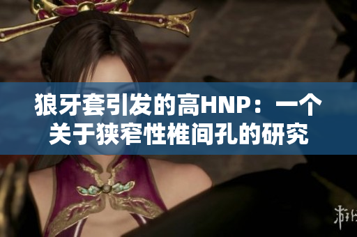 狼牙套引发的高HNP：一个关于狭窄性椎间孔的研究