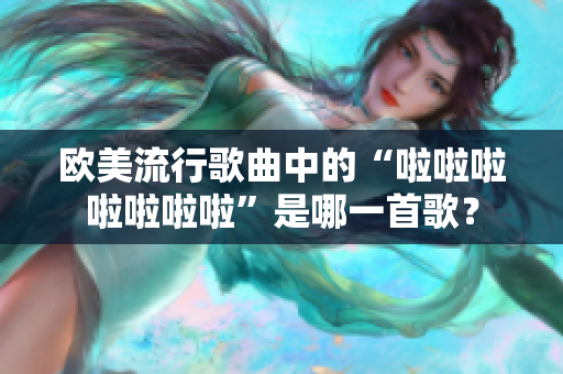 欧美流行歌曲中的“啦啦啦啦啦啦啦”是哪一首歌？