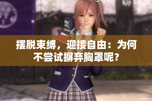 摆脱束缚，迎接自由：为何不尝试摒弃胸罩呢？