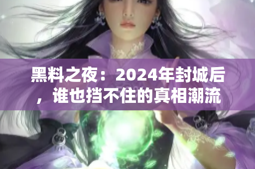 黑料之夜：2024年封城后，谁也挡不住的真相潮流