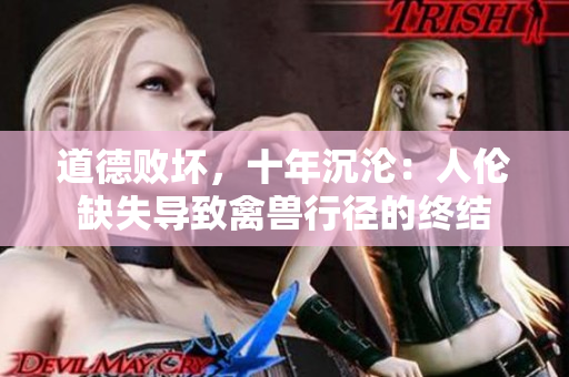 道德败坏，十年沉沦：人伦缺失导致禽兽行径的终结