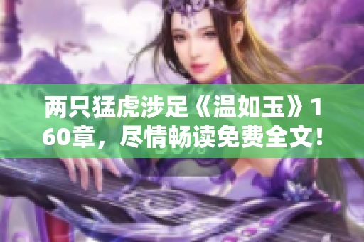 两只猛虎涉足《温如玉》160章，尽情畅读免费全文！