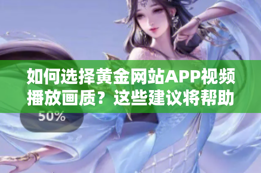 如何选择黄金网站APP视频播放画质？这些建议将帮助您提升观影体验