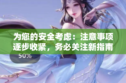 为您的安全考虑：注意事项逐步收紧，务必关注新指南！