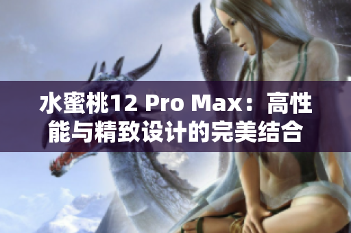 水蜜桃12 Pro Max：高性能与精致设计的完美结合
