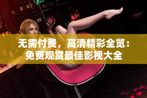 无需付费，高清精彩全览：免费观赏最佳影视大全