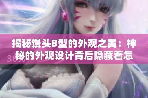 揭秘馒头B型的外观之美：神秘的外观设计背后隐藏着怎样的故事？