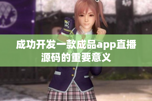 成功开发一款成品app直播源码的重要意义