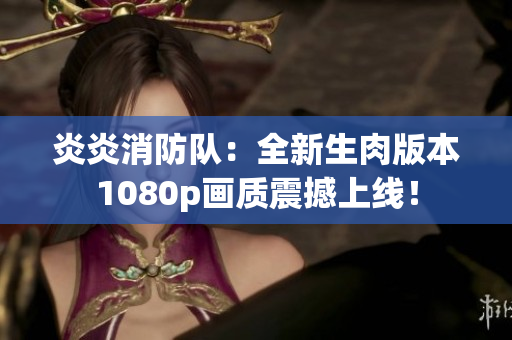 炎炎消防队：全新生肉版本1080p画质震撼上线！