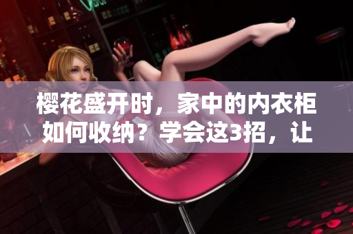 樱花盛开时，家中的内衣柜如何收纳？学会这3招，让空间焕然一新！
