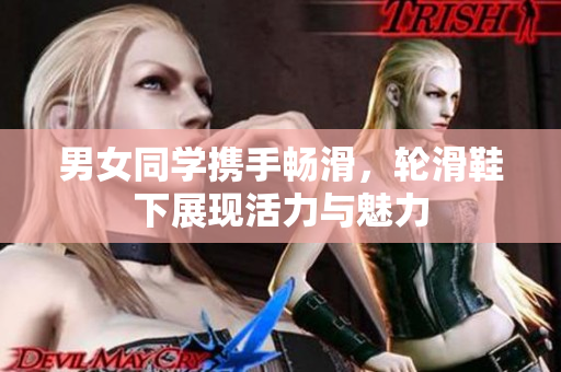 男女同学携手畅滑，轮滑鞋下展现活力与魅力