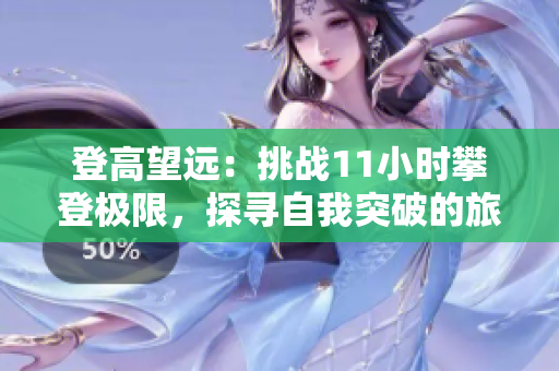 登高望远：挑战11小时攀登极限，探寻自我突破的旅程