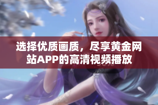 选择优质画质，尽享黄金网站APP的高清视频播放