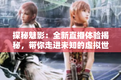探秘魅影：全新直播体验揭秘，带你走进未知的虚拟世界
