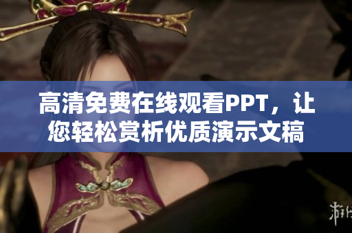高清免费在线观看PPT，让您轻松赏析优质演示文稿