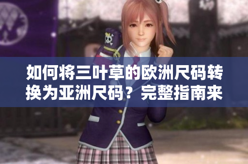 如何将三叶草的欧洲尺码转换为亚洲尺码？完整指南来帮你正确选择尺码！