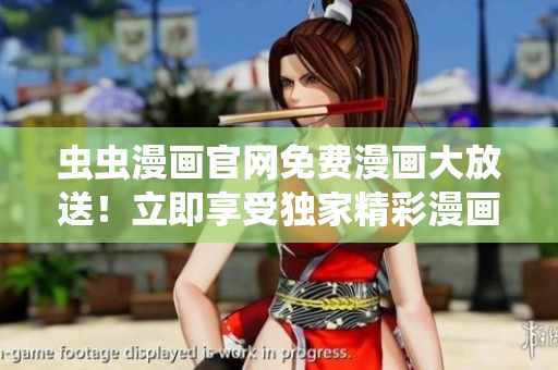 虫虫漫画官网免费漫画大放送！立即享受独家精彩漫画！