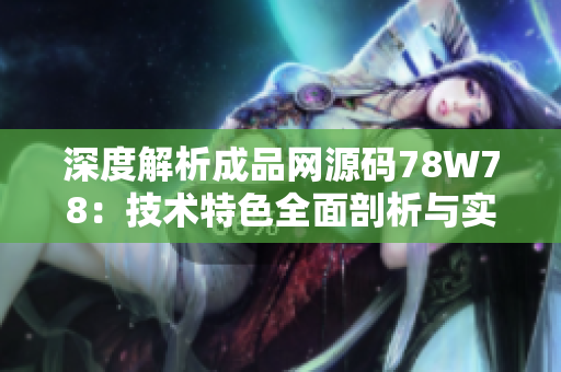 深度解析成品网源码78W78：技术特色全面剖析与实用指南
