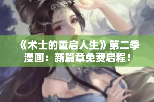 《术士的重启人生》第二季漫画：新篇章免费启程！