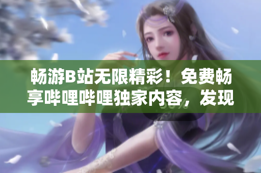 畅游B站无限精彩！免费畅享哔哩哔哩独家内容，发现更多惊喜 ver. 2.0